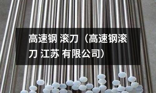 高速鋼 滾刀（高速鋼滾刀 江蘇 有限公司）