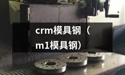 crm模具鋼（m1模具鋼）