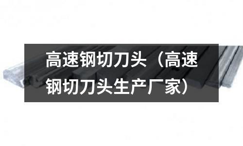 高速鋼切刀頭（高速鋼切刀頭生產廠家）
