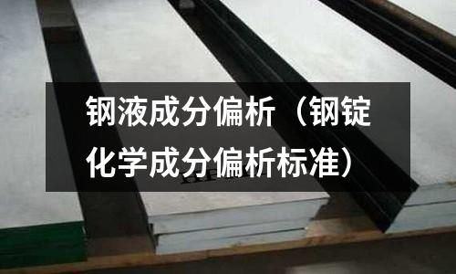 鋼液成分偏析（鋼錠化學成分偏析標準）