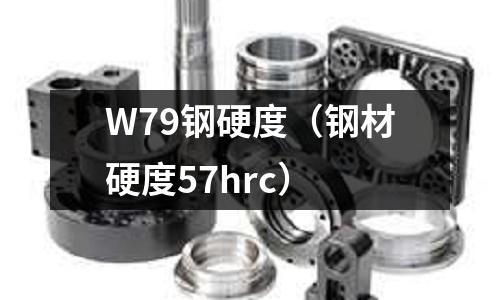 W79鋼硬度（鋼材硬度57hrc）