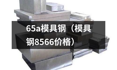 65a模具鋼（模具鋼8566價格）
