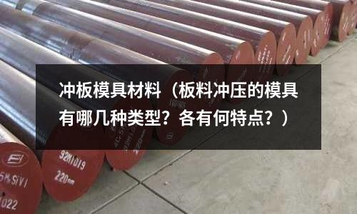 沖板模具材料（板料沖壓的模具有哪幾種類型？各有何特點？）