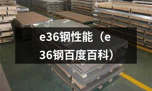 e36鋼性能（e36鋼百度百科）