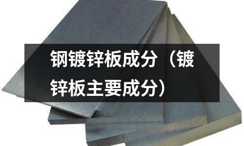 鋼鍍鋅板成分（鍍鋅板主要成分）