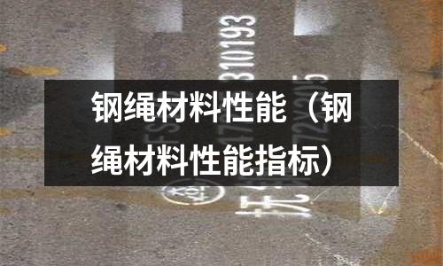 鋼繩材料性能（鋼繩材料性能指標）