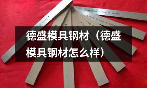 德盛模具鋼材（德盛模具鋼材怎么樣）