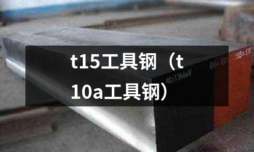 t15工具鋼（t10a工具鋼）