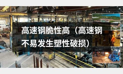 高速鋼脆性高（高速鋼不易發生塑性破損）