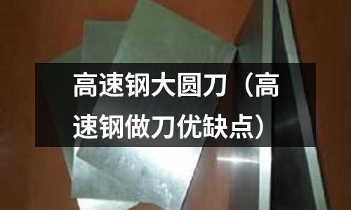 高速鋼大圓刀（高速鋼做刀優缺點）