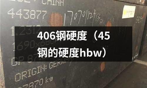 406鋼硬度（45鋼的硬度hbw）