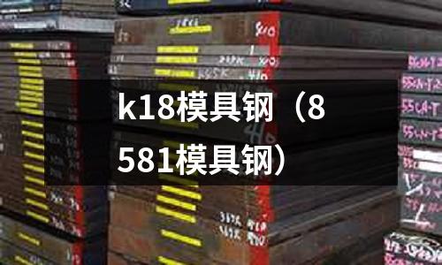 k18模具鋼（8581模具鋼）