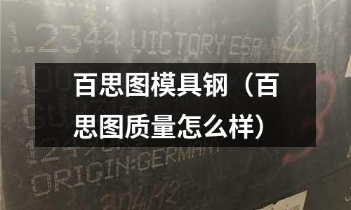 百思圖模具鋼（百思圖質量怎么樣）