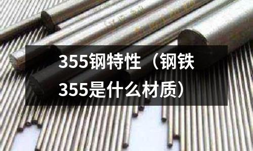 355鋼特性（鋼鐵355是什么材質）