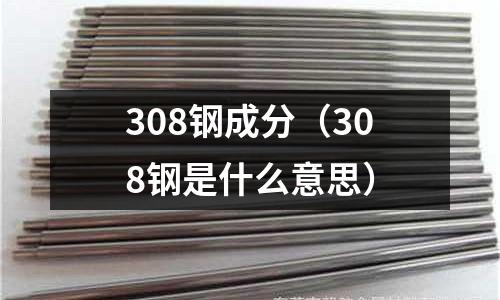 308鋼成分（308鋼是什么意思）
