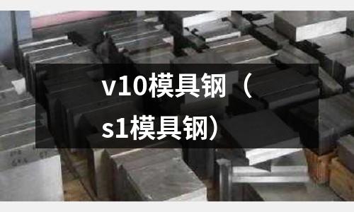 v10模具鋼（s1模具鋼）