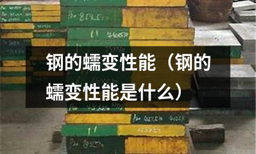 鋼的蠕變性能（鋼的蠕變性能是什么）