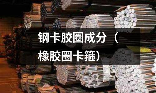 鋼卡膠圈成分（橡膠圈卡箍）