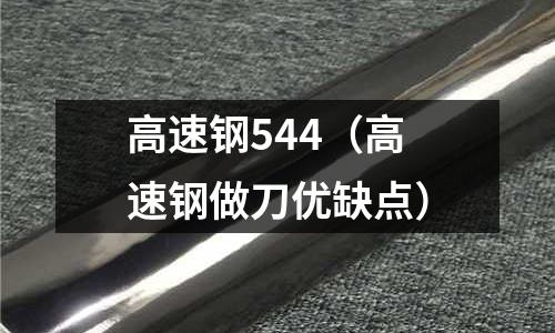 高速鋼544（高速鋼做刀優缺點）