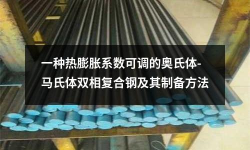 一種熱膨脹系數(shù)可調(diào)的奧氏體-馬氏體雙相復(fù)合鋼及其制備方法