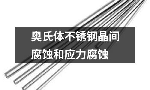 奧氏體不銹鋼晶間腐蝕和應(yīng)力腐蝕