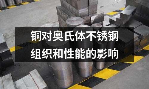 銅對(duì)奧氏體不銹鋼組織和性能的影響