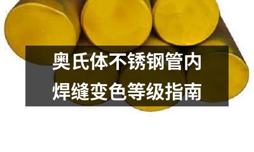 奧氏體不銹鋼管內(nèi)焊縫變色等級(jí)指南