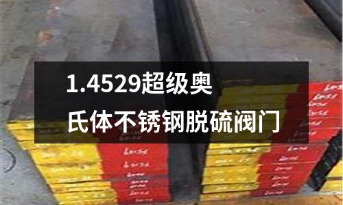 1.4529超級(jí)奧氏體不銹鋼脫硫閥門