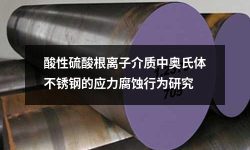 酸性硫酸根離子介質(zhì)中奧氏體不銹鋼的應(yīng)力腐蝕行為研究