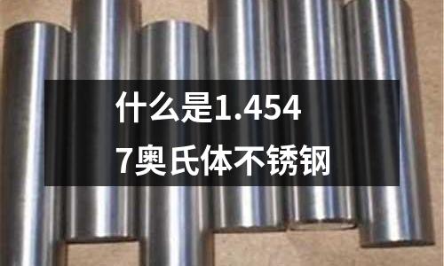 什么是1.4547奧氏體不銹鋼