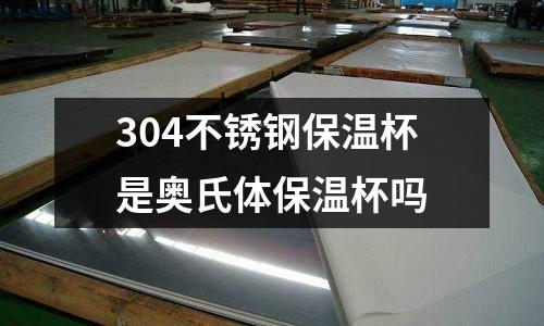 304不銹鋼保溫杯是奧氏體保溫杯嗎