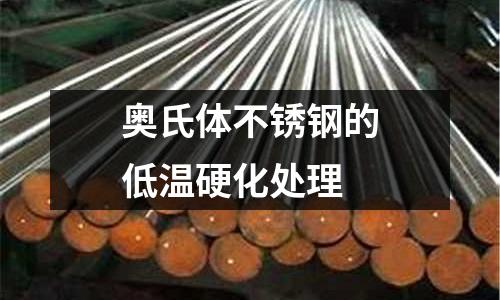 奧氏體不銹鋼的低溫硬化處理