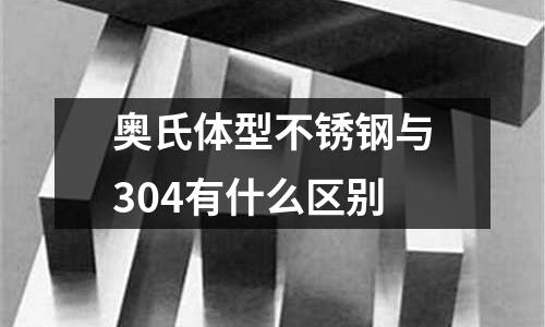 奧氏體型不銹鋼與304有什么區別