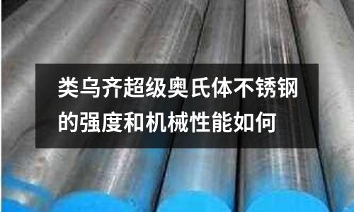類烏齊超級奧氏體不銹鋼的強度和機械性能如何