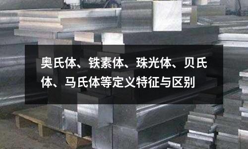 奧氏體、鐵素體、珠光體、貝氏體、馬氏體等定義特征與區別