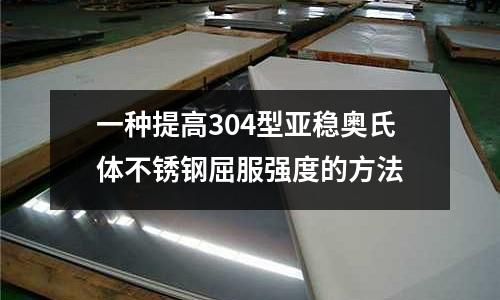 一種提高304型亞穩奧氏體不銹鋼屈服強度的方法