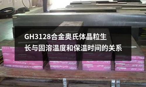 GH3128合金奧氏體晶粒生長與固溶溫度和保溫時間的關系