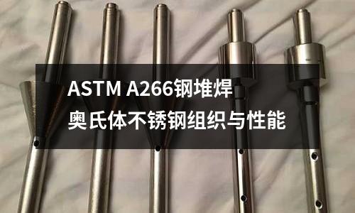 ASTM A266鋼堆焊奧氏體不銹鋼組織與性能