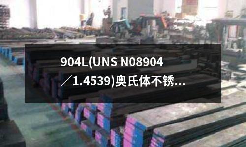 904L(UNS N08904／1.4539)奧氏體不銹鋼