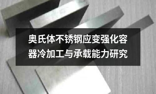 奧氏體不銹鋼應變強化容器冷加工與承載能力研究