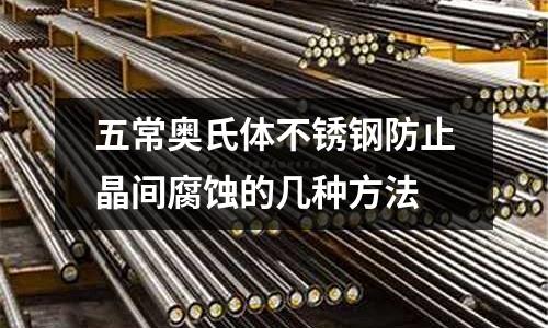 五常奧氏體不銹鋼防止晶間腐蝕的幾種方法