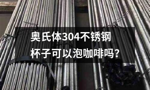 奧氏體304不銹鋼杯子可以泡咖啡嗎？