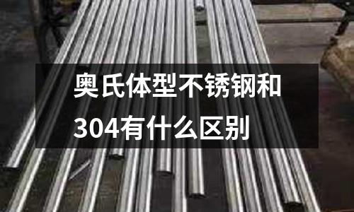 奧氏體型不銹鋼和304有什么區別