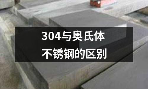 304與奧氏體不銹鋼的區別