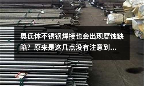 奧氏體不銹鋼焊接也會出現腐蝕缺陷？原來是這幾點沒有注意到！