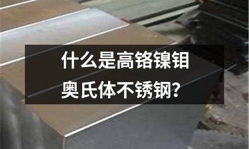 什么是高鉻鎳鉬奧氏體不銹鋼？