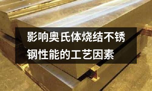 影響奧氏體燒結不銹鋼性能的工藝因素