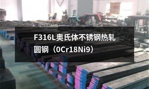 F316L奧氏體不銹鋼熱軋圓鋼（0Cr18Ni9）