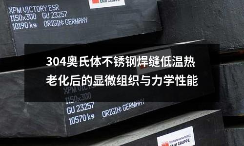 304奧氏體不銹鋼焊縫低溫熱老化后的顯微組織與力學性能