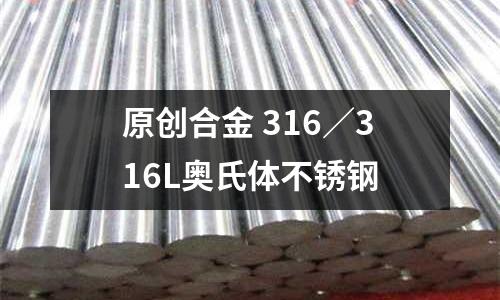 原創合金 316／316L奧氏體不銹鋼